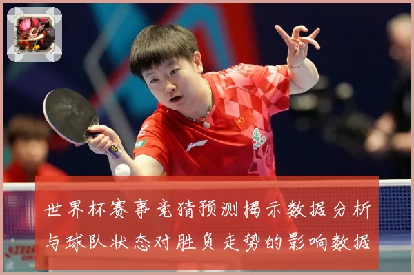 世界杯赛事竞猜预测揭示数据分析与球队状态对胜负走势的影响数据研判：最新赛事动态与深度分析