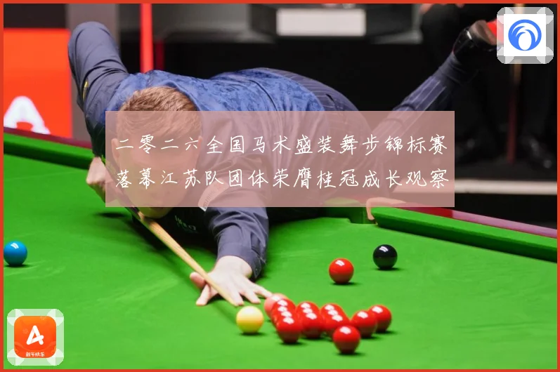 二零二六全国马术盛装舞步锦标赛落幕江苏队团体荣膺桂冠成长观察：最新赛事动态与深度分析