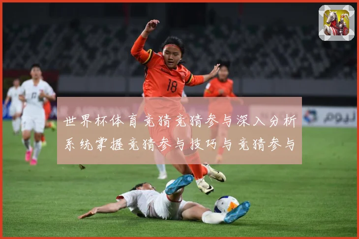 世界杯体育竞猜竞猜参与深入分析系统掌握竞猜参与技巧与竞猜参与数据研判：最新赛事动态与深度分析