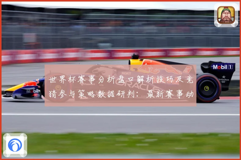 世界杯赛事分析盘口解析技巧及竞猜参与策略数据研判：最新赛事动态与深度分析