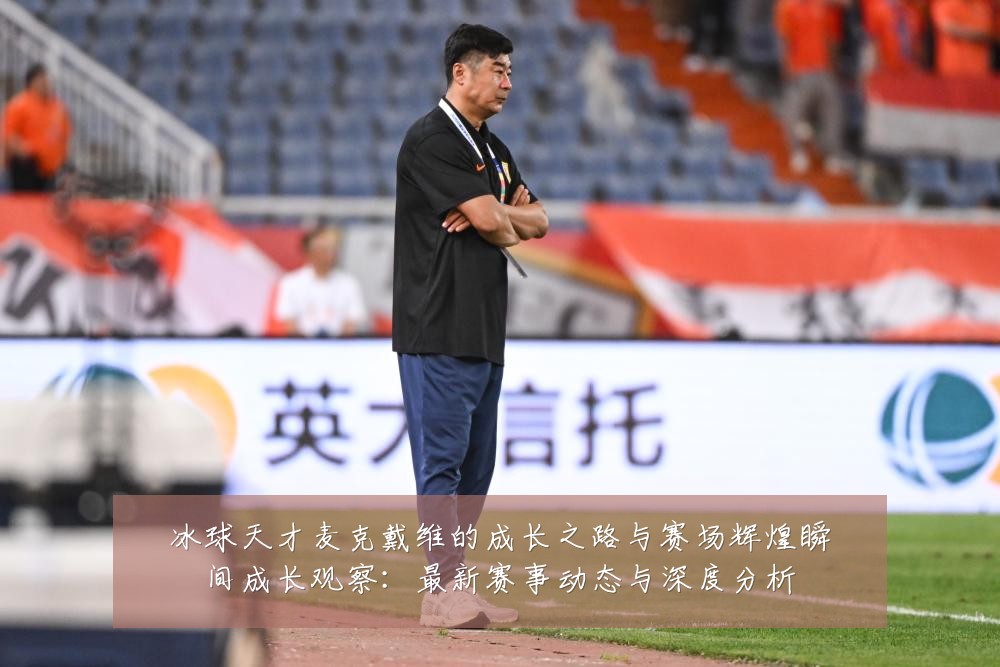 冰球天才麦克戴维的成长之路与赛场辉煌瞬间成长观察:最新赛事动态与深度分析