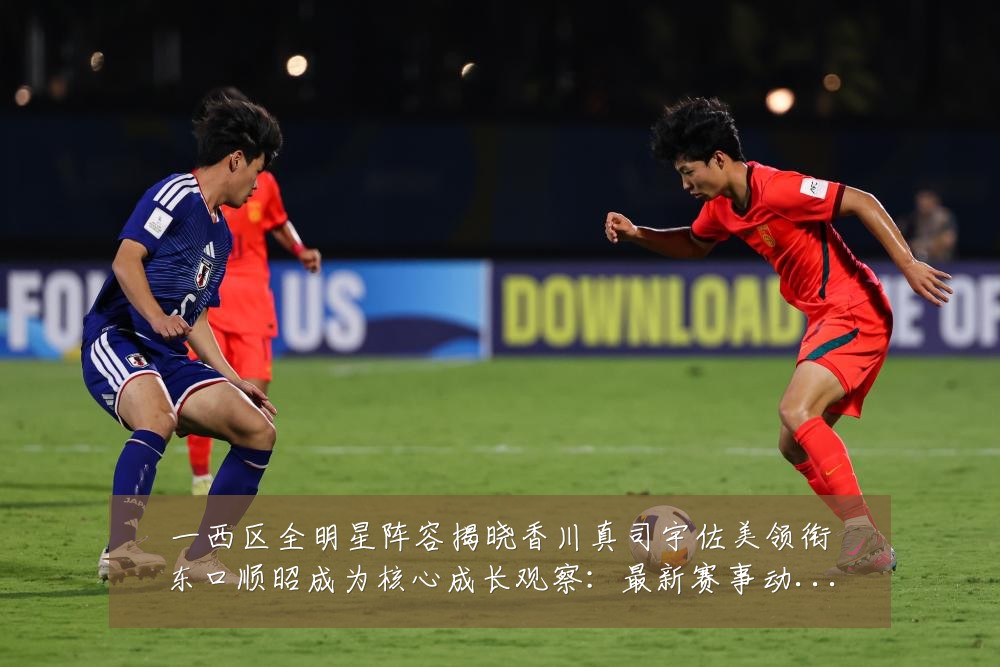 一西区全明星阵容揭晓香川真司宇佐美领衔东口顺昭成为核心成长观察:最新赛事动态与深度分析