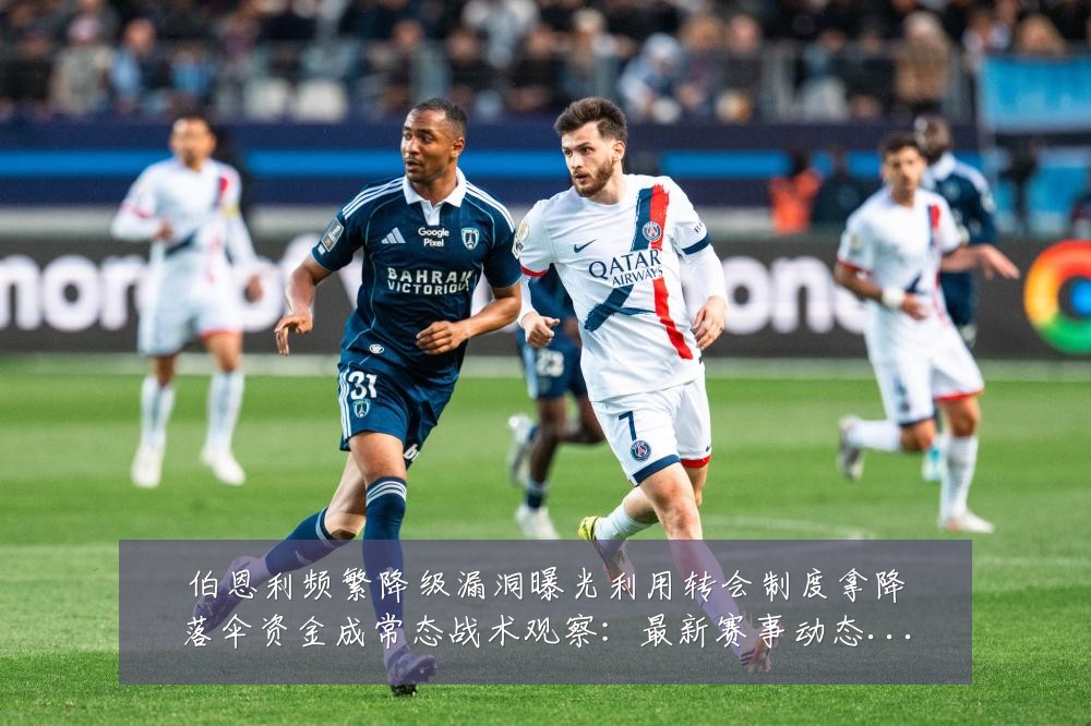 伯恩利频繁降级漏洞曝光利用转会制度拿降落伞资金成常态战术观察:最新赛事动态与深度分析