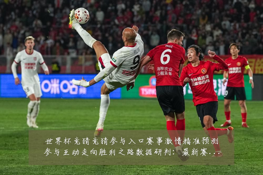世界杯竞猜竞猜参与入口赛事激情精准预测参与互动走向胜利之路数据研判:最新赛事动态与深度分析