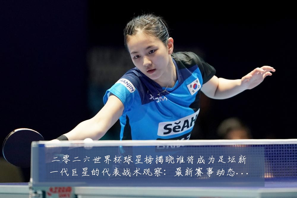 二零二六世界杯球星榜揭晓谁将成为足坛新一代巨星的代表战术观察:最新赛事动态与深度分析