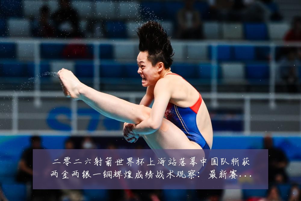 二零二六射箭世界杯上海站落幕中国队斩获两金两银一铜辉煌成绩战术观察:最新赛事动态与深度分析