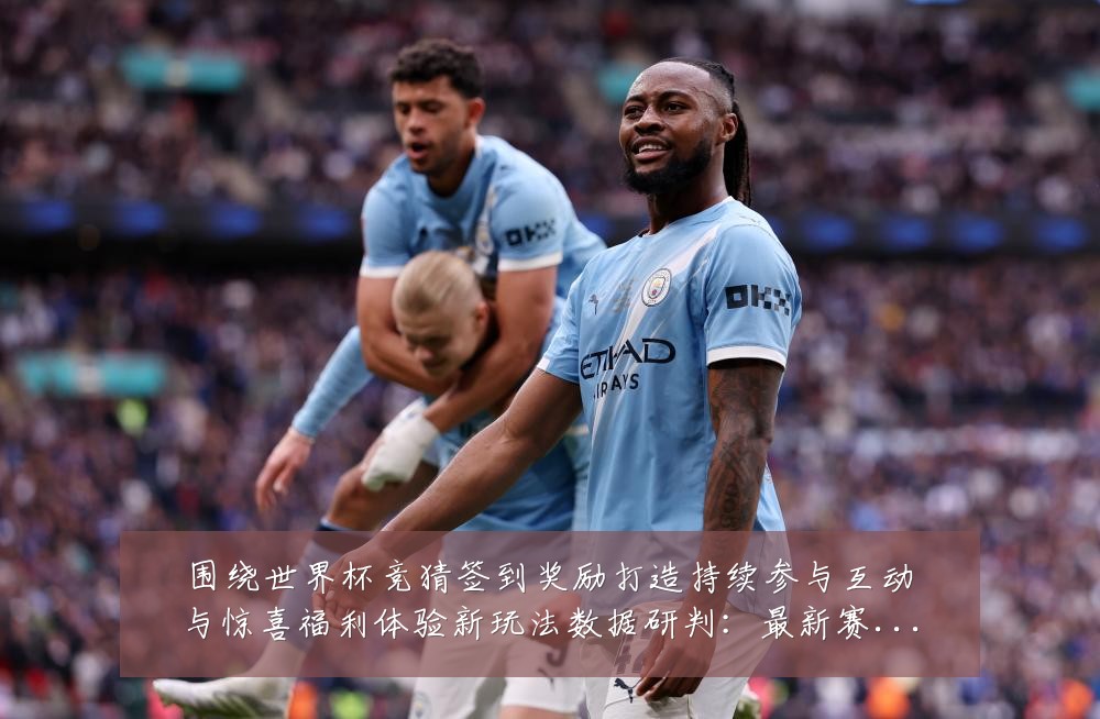 围绕世界杯竞猜签到奖励打造持续参与互动与惊喜福利体验新玩法数据研判:最新赛事动态与深度分析