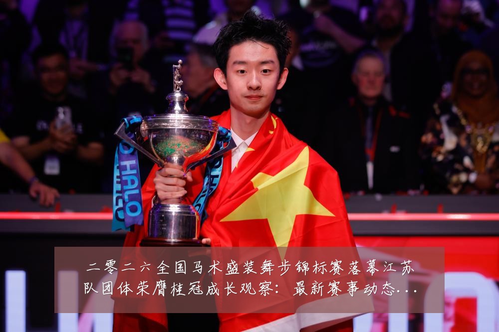 二零二六全国马术盛装舞步锦标赛落幕江苏队团体荣膺桂冠成长观察:最新赛事动态与深度分析