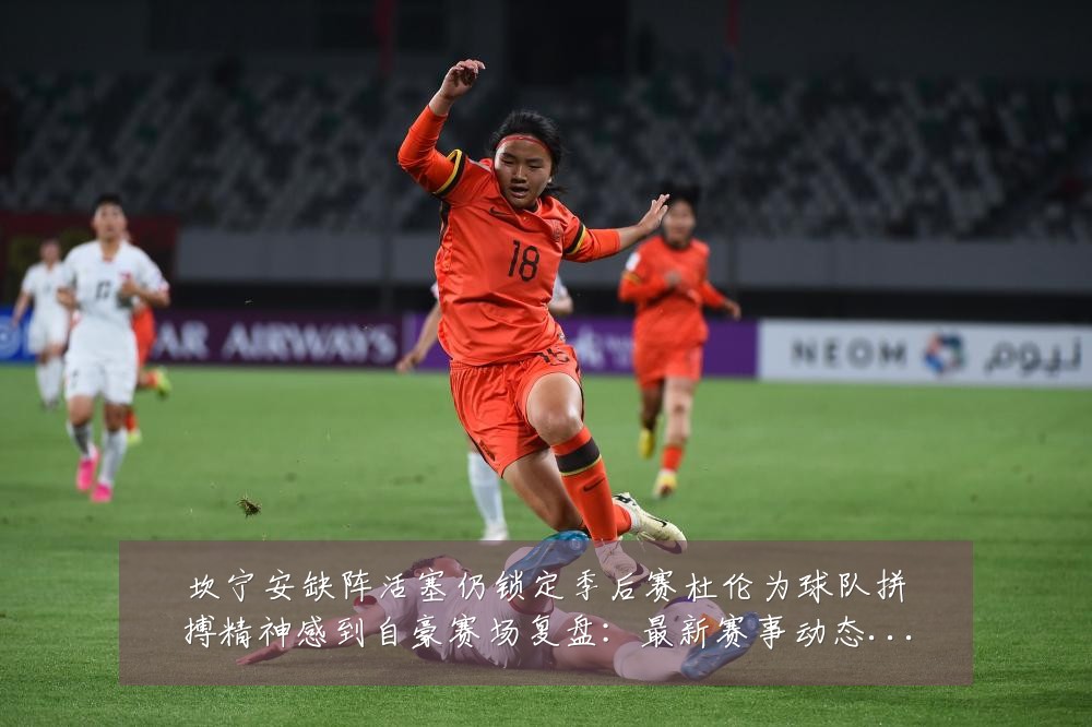 坎宁安缺阵活塞仍锁定季后赛杜伦为球队拼搏精神感到自豪赛场复盘:最新赛事动态与深度分析