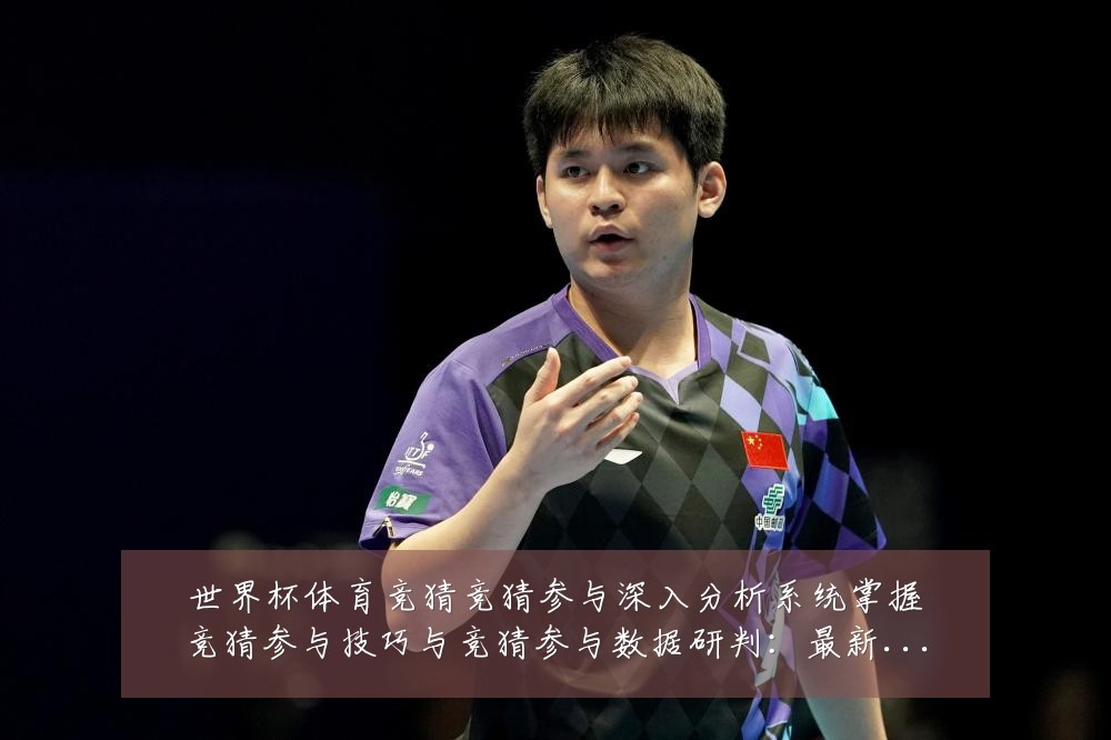 世界杯体育竞猜竞猜参与深入分析系统掌握竞猜参与技巧与竞猜参与数据研判:最新赛事动态与深度分析