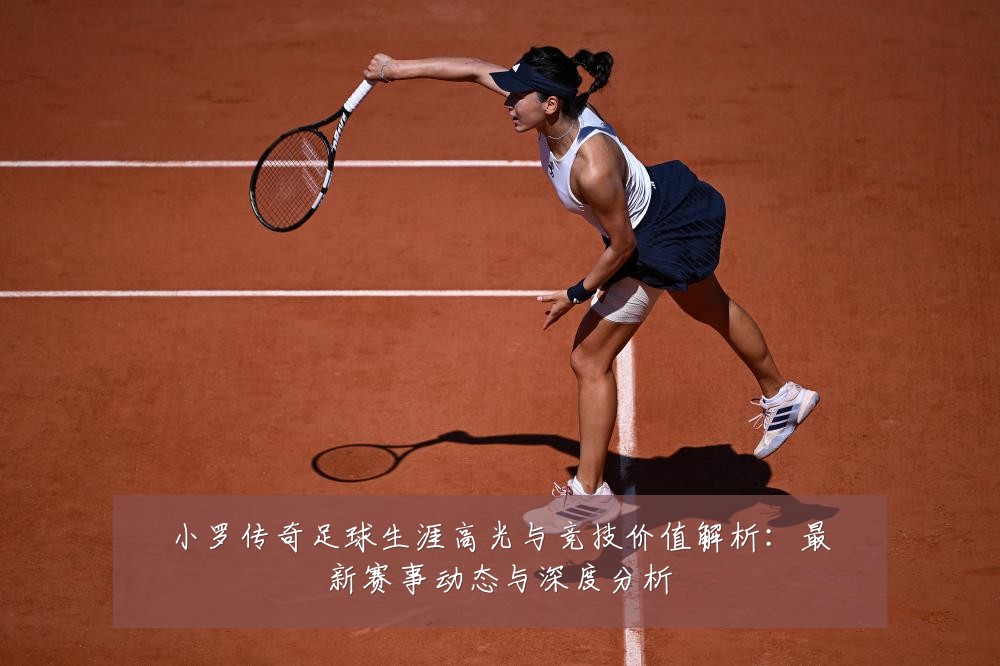 小罗传奇足球生涯高光与竞技价值解析:最新赛事动态与深度分析