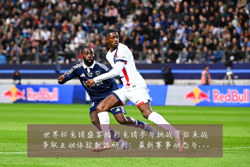 世界杯竞猜盛宴精彩竞猜参与挑战等你来战争取互动体验数据研判:最新赛事动态与深度分析